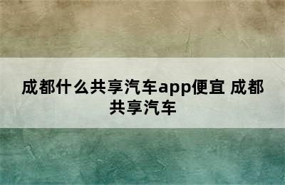 成都什么共享汽车app便宜 成都共享汽车